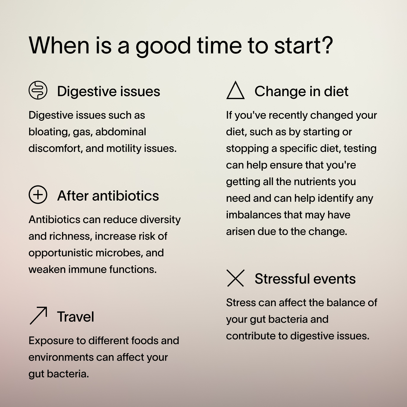  An ombre background with black text that describes when it’s a good time to start the Viome Precision Prebiotics + Probiotics, including: during digestive issues, after antibiotics, while traveling, during stressful events, and during dietary changes